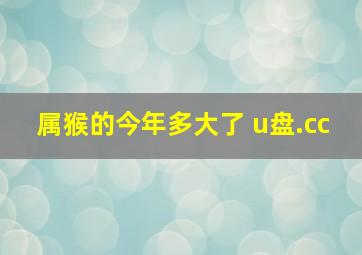 属猴的今年多大了 u盘.cc